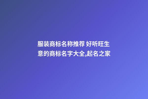 服装商标名称推荐 好听旺生意的商标名字大全,起名之家-第1张-商标起名-玄机派